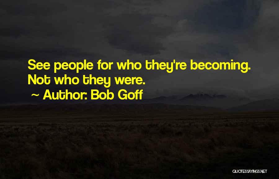 Bob Goff Quotes: See People For Who They're Becoming. Not Who They Were.