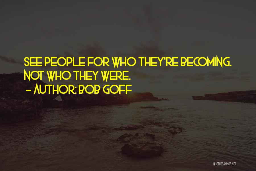 Bob Goff Quotes: See People For Who They're Becoming. Not Who They Were.