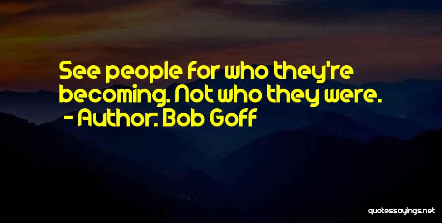 Bob Goff Quotes: See People For Who They're Becoming. Not Who They Were.