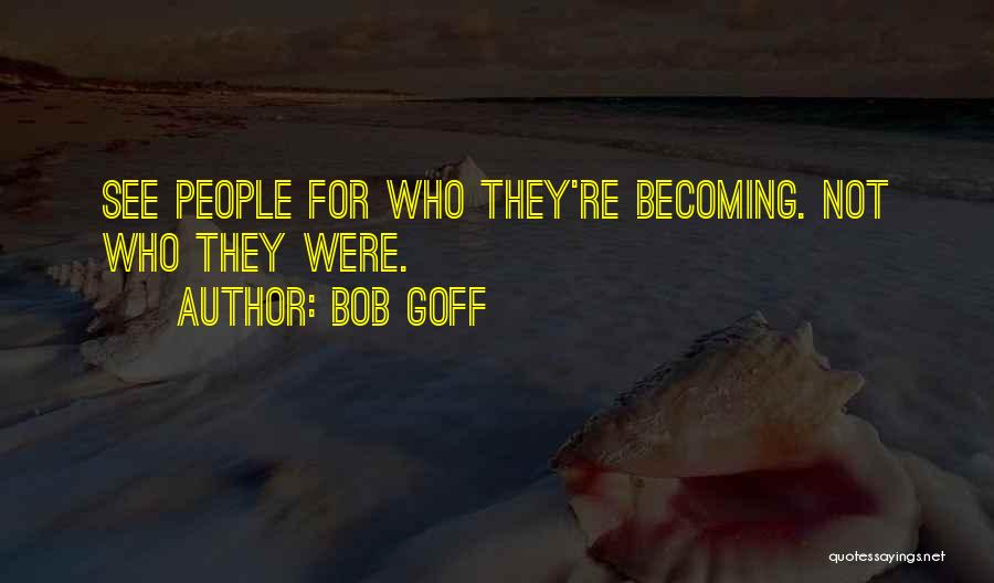 Bob Goff Quotes: See People For Who They're Becoming. Not Who They Were.