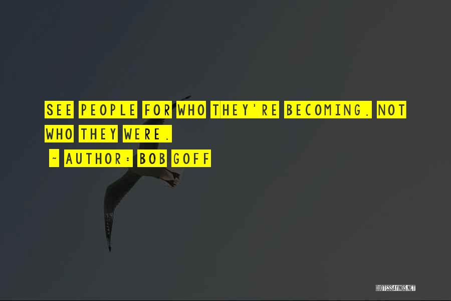 Bob Goff Quotes: See People For Who They're Becoming. Not Who They Were.