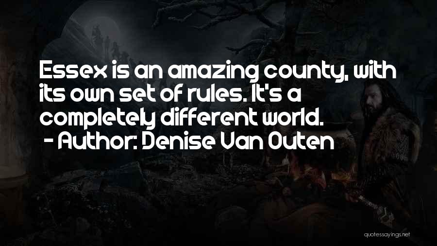 Denise Van Outen Quotes: Essex Is An Amazing County, With Its Own Set Of Rules. It's A Completely Different World.