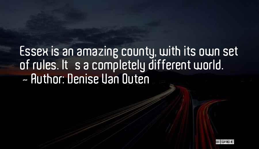 Denise Van Outen Quotes: Essex Is An Amazing County, With Its Own Set Of Rules. It's A Completely Different World.