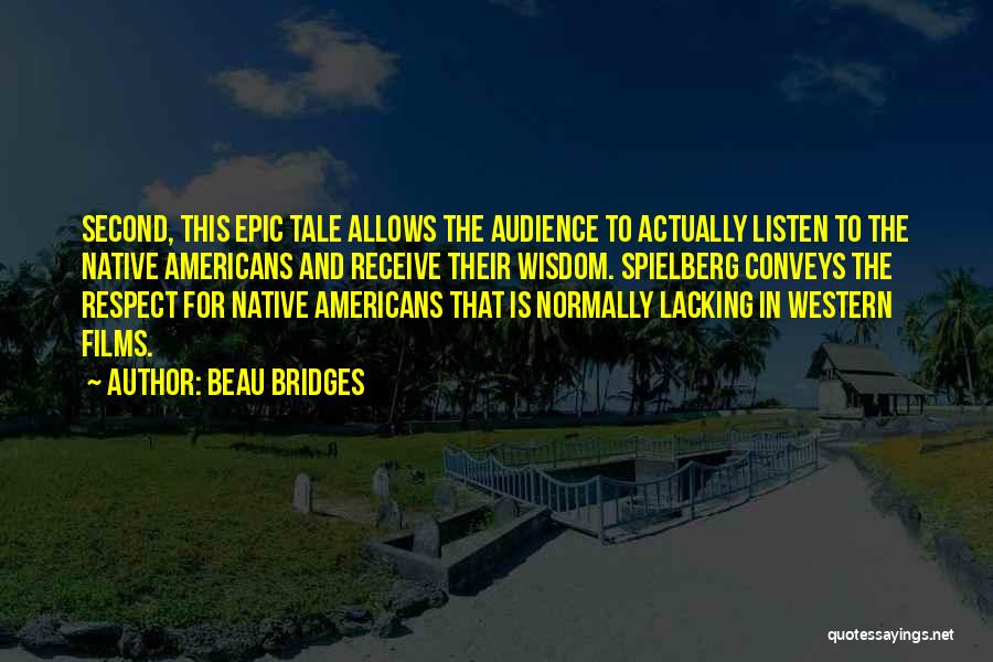 Beau Bridges Quotes: Second, This Epic Tale Allows The Audience To Actually Listen To The Native Americans And Receive Their Wisdom. Spielberg Conveys