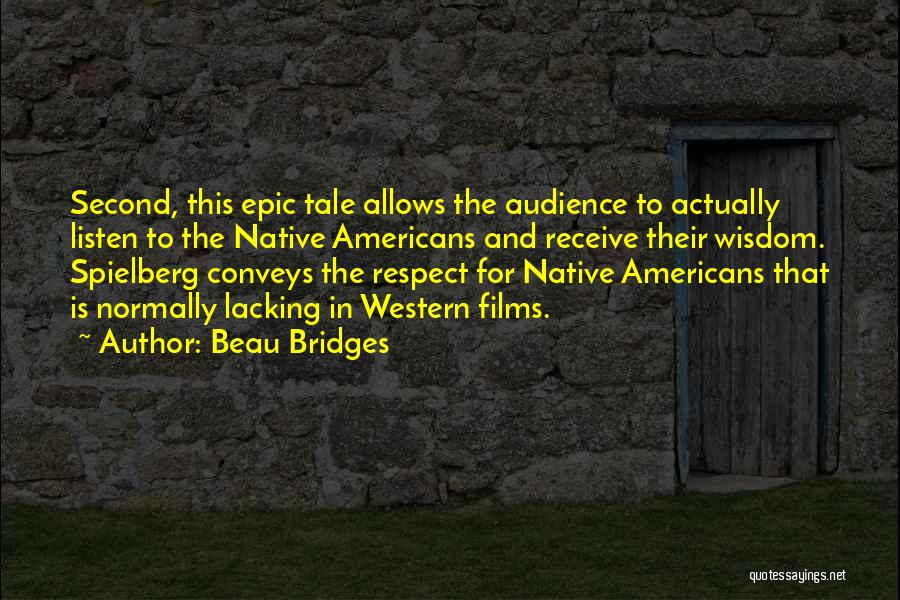 Beau Bridges Quotes: Second, This Epic Tale Allows The Audience To Actually Listen To The Native Americans And Receive Their Wisdom. Spielberg Conveys