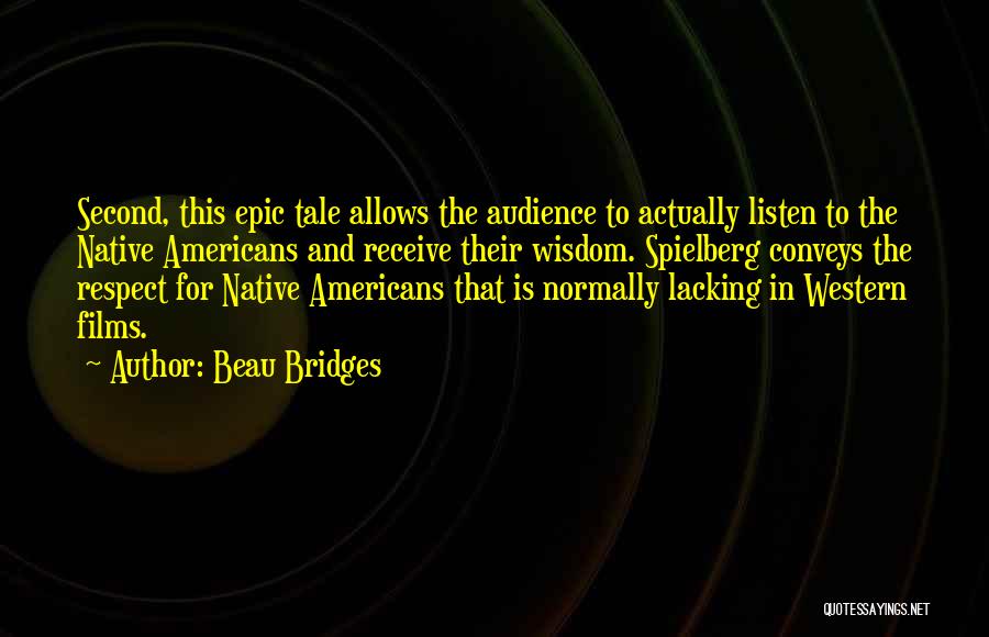 Beau Bridges Quotes: Second, This Epic Tale Allows The Audience To Actually Listen To The Native Americans And Receive Their Wisdom. Spielberg Conveys