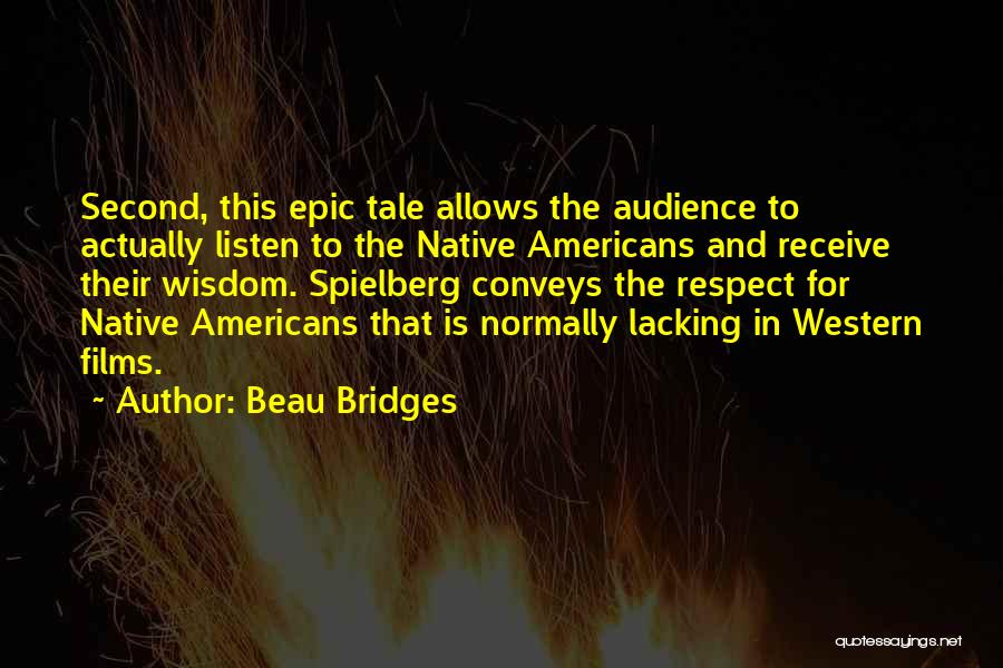 Beau Bridges Quotes: Second, This Epic Tale Allows The Audience To Actually Listen To The Native Americans And Receive Their Wisdom. Spielberg Conveys