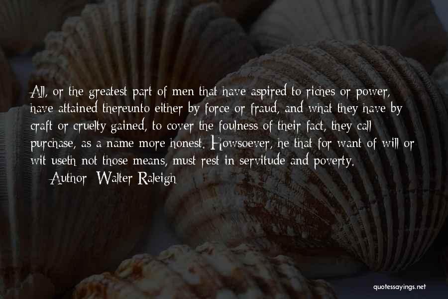 Walter Raleigh Quotes: All, Or The Greatest Part Of Men That Have Aspired To Riches Or Power, Have Attained Thereunto Either By Force