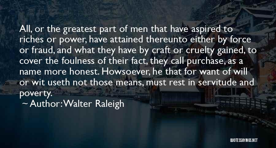 Walter Raleigh Quotes: All, Or The Greatest Part Of Men That Have Aspired To Riches Or Power, Have Attained Thereunto Either By Force