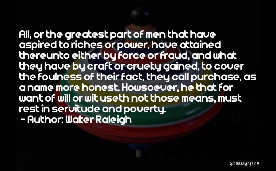 Walter Raleigh Quotes: All, Or The Greatest Part Of Men That Have Aspired To Riches Or Power, Have Attained Thereunto Either By Force