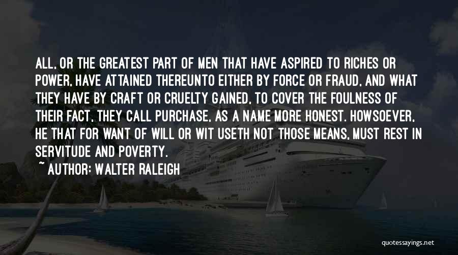 Walter Raleigh Quotes: All, Or The Greatest Part Of Men That Have Aspired To Riches Or Power, Have Attained Thereunto Either By Force