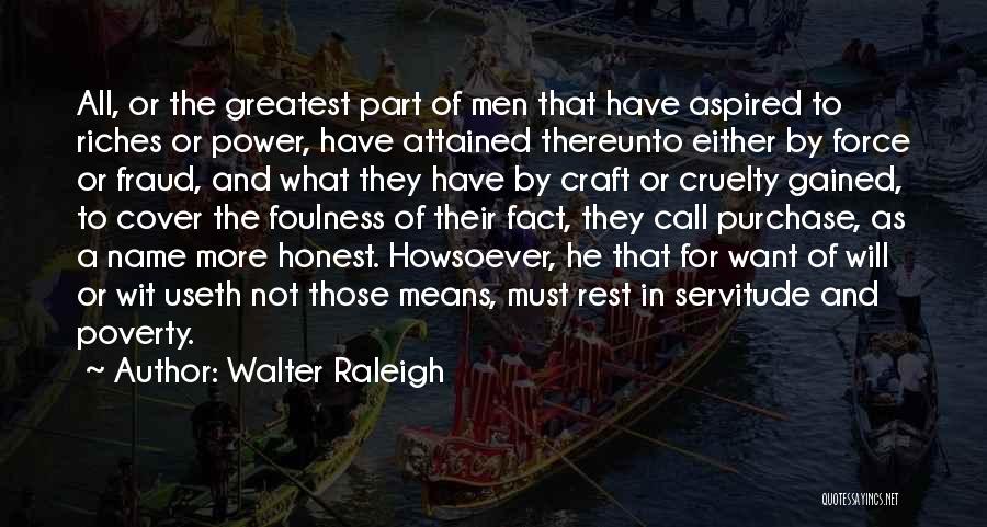 Walter Raleigh Quotes: All, Or The Greatest Part Of Men That Have Aspired To Riches Or Power, Have Attained Thereunto Either By Force