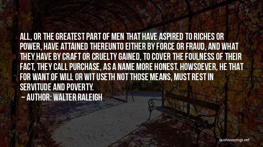 Walter Raleigh Quotes: All, Or The Greatest Part Of Men That Have Aspired To Riches Or Power, Have Attained Thereunto Either By Force