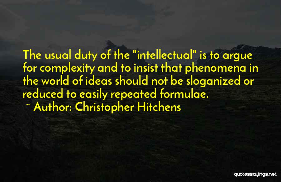 Christopher Hitchens Quotes: The Usual Duty Of The Intellectual Is To Argue For Complexity And To Insist That Phenomena In The World Of