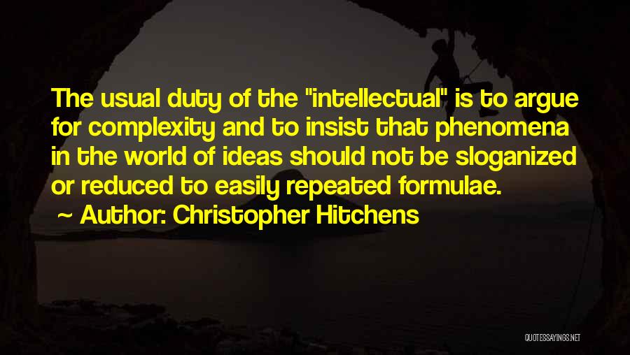 Christopher Hitchens Quotes: The Usual Duty Of The Intellectual Is To Argue For Complexity And To Insist That Phenomena In The World Of