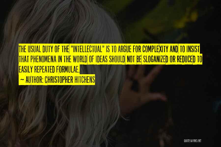 Christopher Hitchens Quotes: The Usual Duty Of The Intellectual Is To Argue For Complexity And To Insist That Phenomena In The World Of