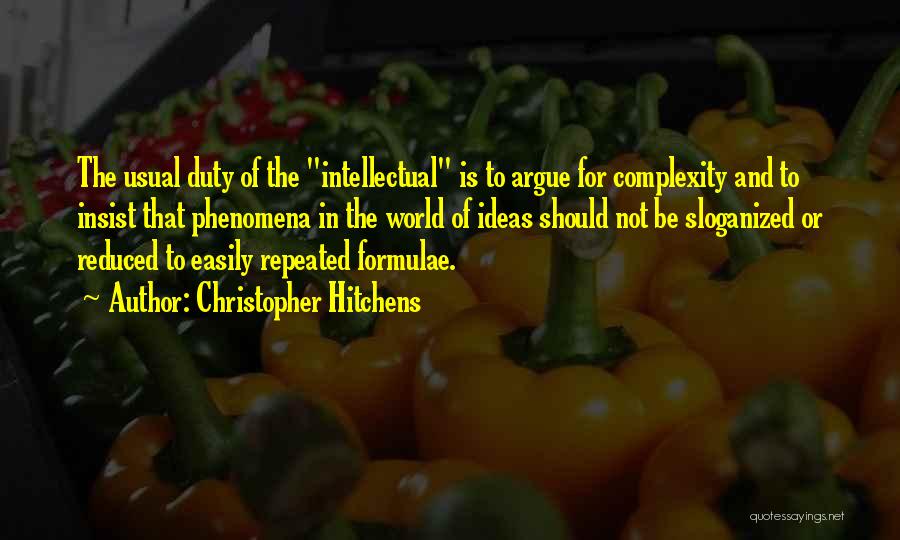 Christopher Hitchens Quotes: The Usual Duty Of The Intellectual Is To Argue For Complexity And To Insist That Phenomena In The World Of
