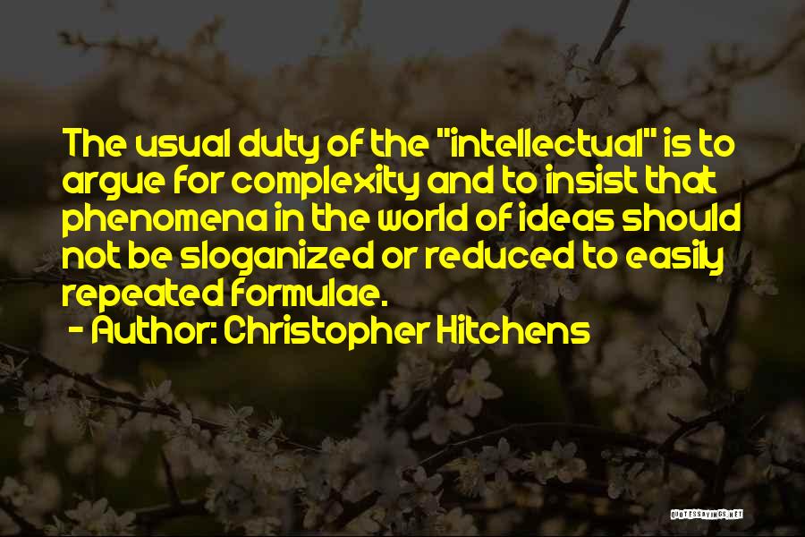Christopher Hitchens Quotes: The Usual Duty Of The Intellectual Is To Argue For Complexity And To Insist That Phenomena In The World Of