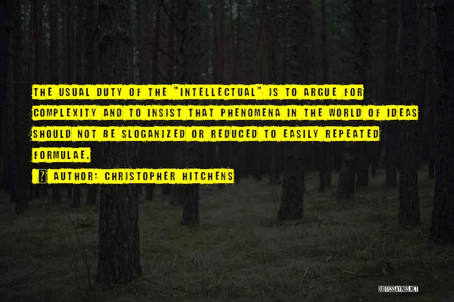 Christopher Hitchens Quotes: The Usual Duty Of The Intellectual Is To Argue For Complexity And To Insist That Phenomena In The World Of