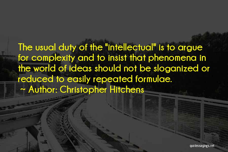 Christopher Hitchens Quotes: The Usual Duty Of The Intellectual Is To Argue For Complexity And To Insist That Phenomena In The World Of