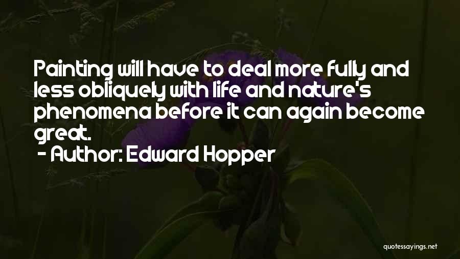 Edward Hopper Quotes: Painting Will Have To Deal More Fully And Less Obliquely With Life And Nature's Phenomena Before It Can Again Become