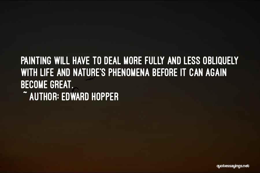 Edward Hopper Quotes: Painting Will Have To Deal More Fully And Less Obliquely With Life And Nature's Phenomena Before It Can Again Become