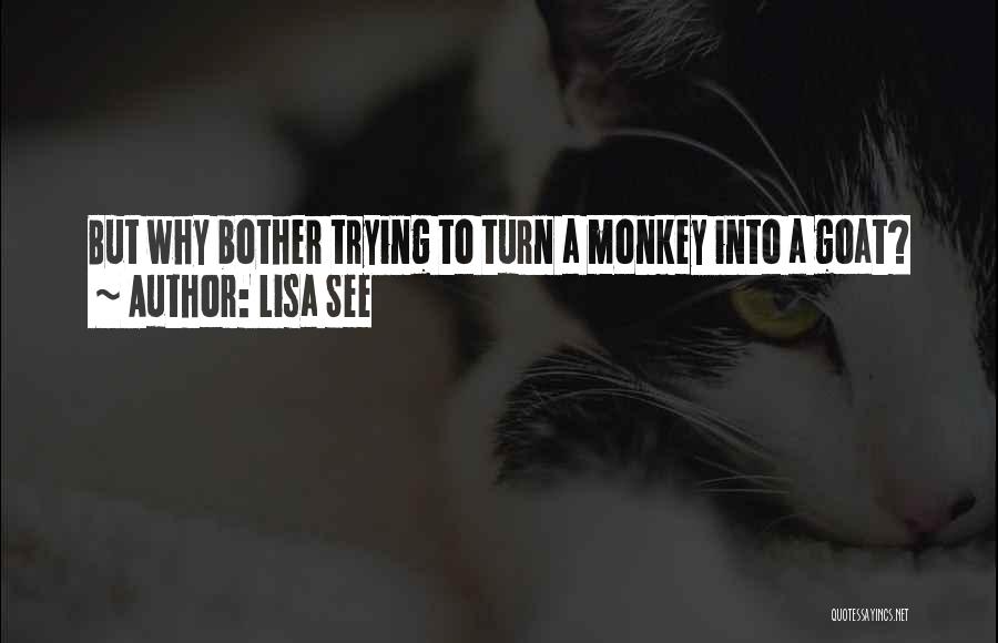 Lisa See Quotes: But Why Bother Trying To Turn A Monkey Into A Goat?