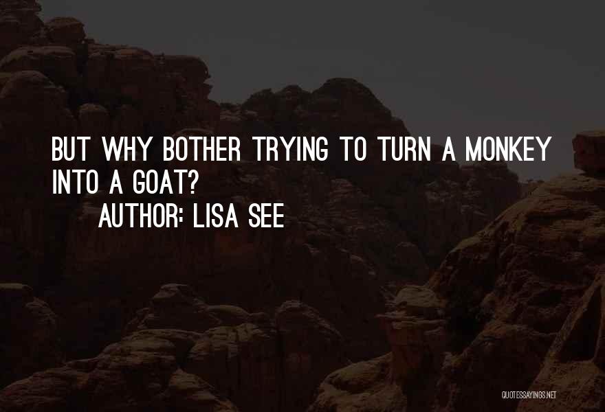 Lisa See Quotes: But Why Bother Trying To Turn A Monkey Into A Goat?