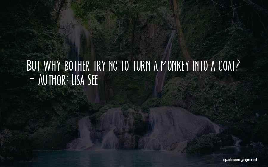 Lisa See Quotes: But Why Bother Trying To Turn A Monkey Into A Goat?