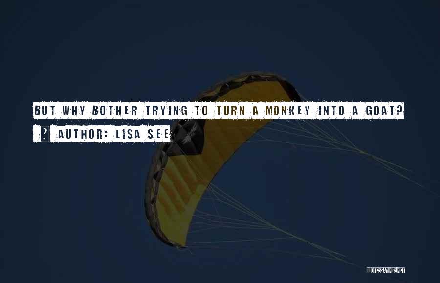 Lisa See Quotes: But Why Bother Trying To Turn A Monkey Into A Goat?