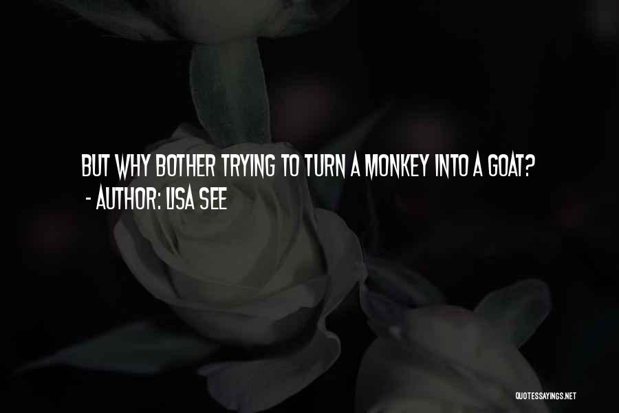 Lisa See Quotes: But Why Bother Trying To Turn A Monkey Into A Goat?