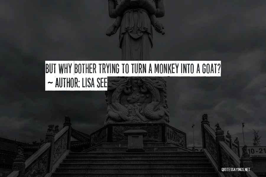 Lisa See Quotes: But Why Bother Trying To Turn A Monkey Into A Goat?