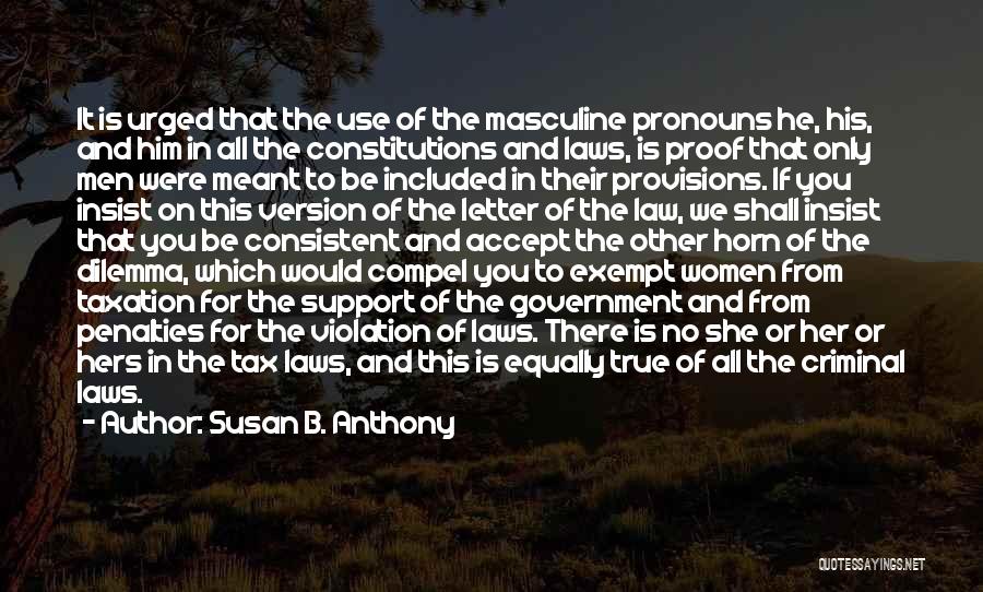 Susan B. Anthony Quotes: It Is Urged That The Use Of The Masculine Pronouns He, His, And Him In All The Constitutions And Laws,