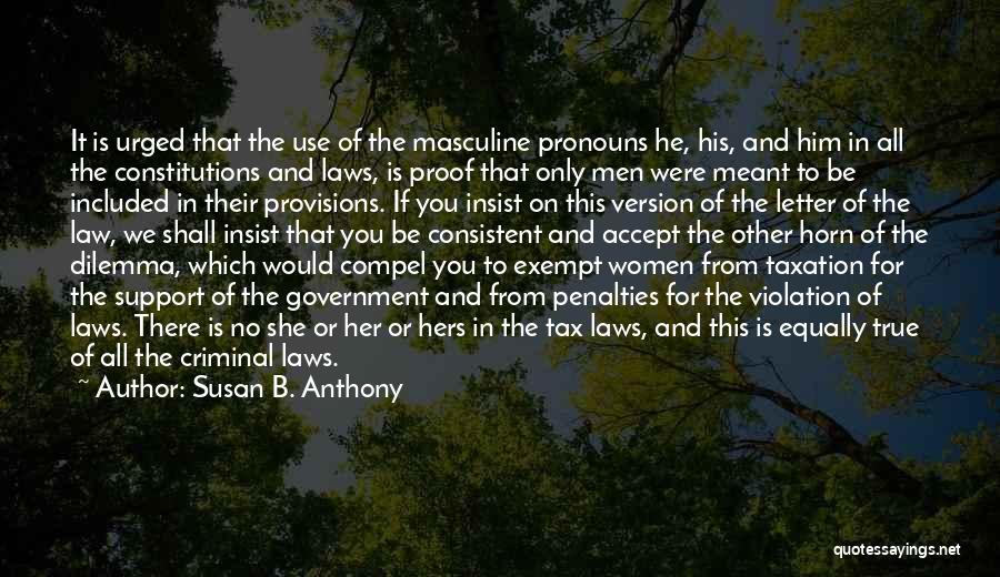 Susan B. Anthony Quotes: It Is Urged That The Use Of The Masculine Pronouns He, His, And Him In All The Constitutions And Laws,