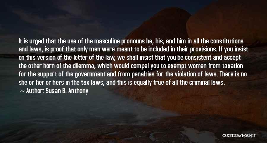 Susan B. Anthony Quotes: It Is Urged That The Use Of The Masculine Pronouns He, His, And Him In All The Constitutions And Laws,