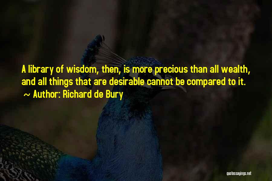 Richard De Bury Quotes: A Library Of Wisdom, Then, Is More Precious Than All Wealth, And All Things That Are Desirable Cannot Be Compared