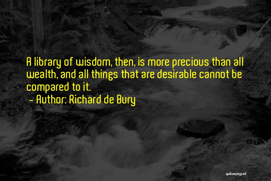 Richard De Bury Quotes: A Library Of Wisdom, Then, Is More Precious Than All Wealth, And All Things That Are Desirable Cannot Be Compared