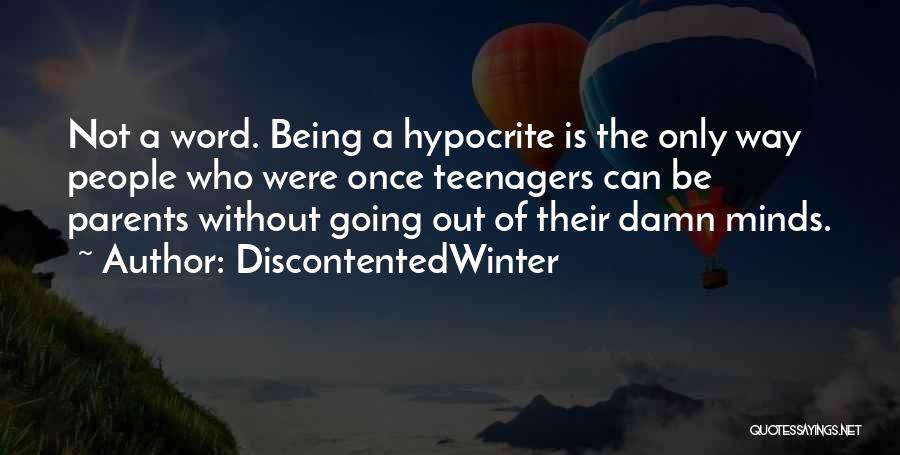 DiscontentedWinter Quotes: Not A Word. Being A Hypocrite Is The Only Way People Who Were Once Teenagers Can Be Parents Without Going