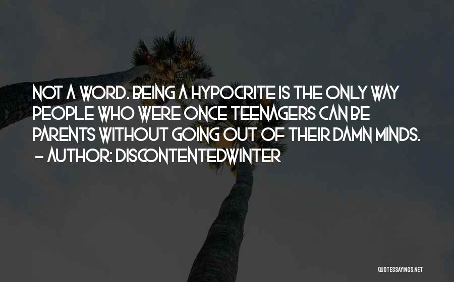 DiscontentedWinter Quotes: Not A Word. Being A Hypocrite Is The Only Way People Who Were Once Teenagers Can Be Parents Without Going
