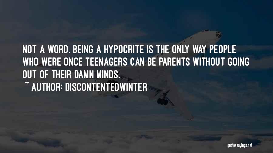 DiscontentedWinter Quotes: Not A Word. Being A Hypocrite Is The Only Way People Who Were Once Teenagers Can Be Parents Without Going