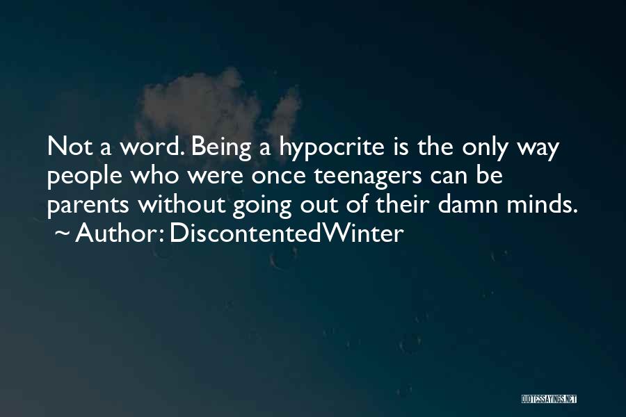 DiscontentedWinter Quotes: Not A Word. Being A Hypocrite Is The Only Way People Who Were Once Teenagers Can Be Parents Without Going