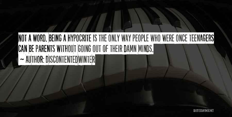 DiscontentedWinter Quotes: Not A Word. Being A Hypocrite Is The Only Way People Who Were Once Teenagers Can Be Parents Without Going