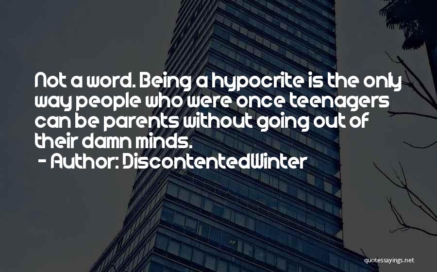 DiscontentedWinter Quotes: Not A Word. Being A Hypocrite Is The Only Way People Who Were Once Teenagers Can Be Parents Without Going