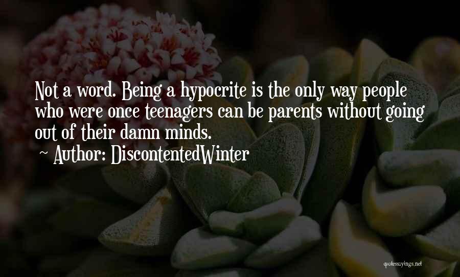 DiscontentedWinter Quotes: Not A Word. Being A Hypocrite Is The Only Way People Who Were Once Teenagers Can Be Parents Without Going