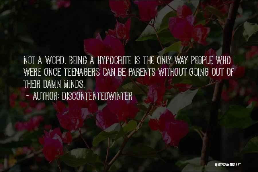 DiscontentedWinter Quotes: Not A Word. Being A Hypocrite Is The Only Way People Who Were Once Teenagers Can Be Parents Without Going