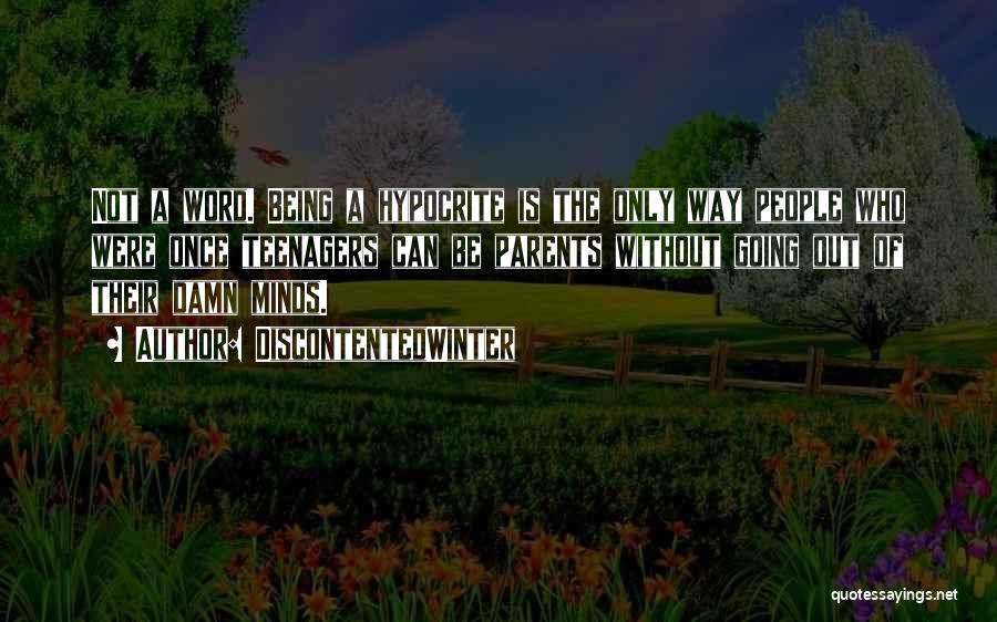 DiscontentedWinter Quotes: Not A Word. Being A Hypocrite Is The Only Way People Who Were Once Teenagers Can Be Parents Without Going