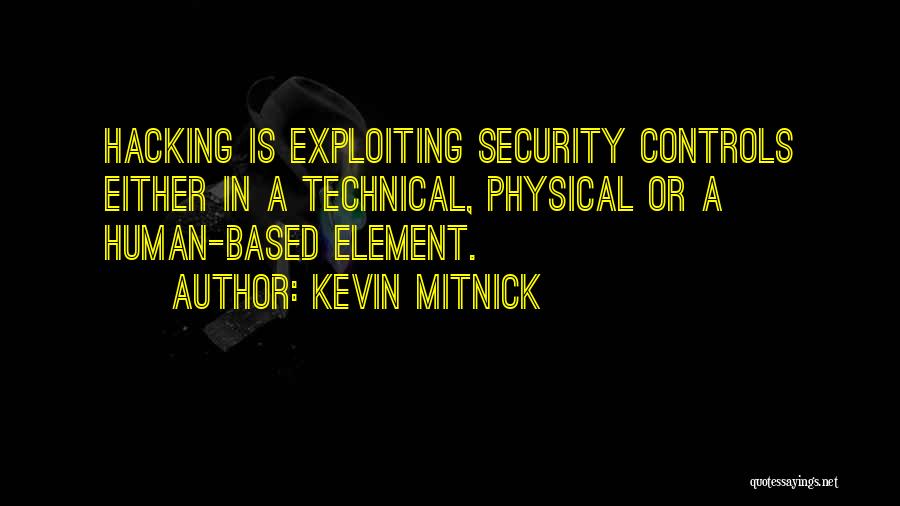 Kevin Mitnick Quotes: Hacking Is Exploiting Security Controls Either In A Technical, Physical Or A Human-based Element.