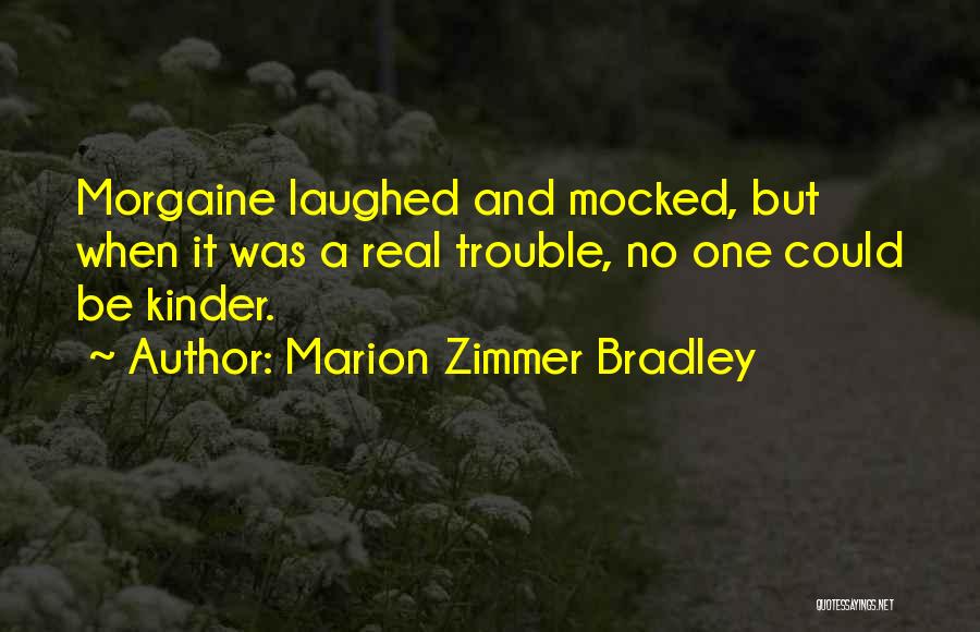 Marion Zimmer Bradley Quotes: Morgaine Laughed And Mocked, But When It Was A Real Trouble, No One Could Be Kinder.