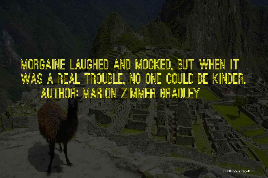 Marion Zimmer Bradley Quotes: Morgaine Laughed And Mocked, But When It Was A Real Trouble, No One Could Be Kinder.