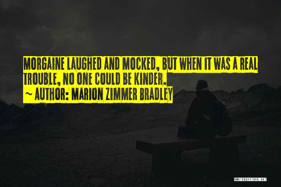 Marion Zimmer Bradley Quotes: Morgaine Laughed And Mocked, But When It Was A Real Trouble, No One Could Be Kinder.